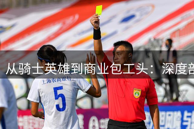 从骑士英雄到商业包工头：深度剖析詹姆斯职业生涯转型背后的战略困局