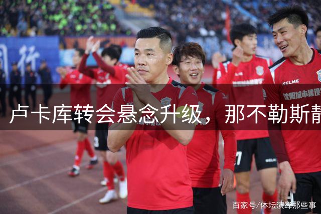 卢卡库转会悬念升级，那不勒斯静待买家出手