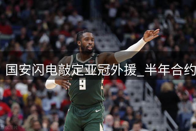 国安闪电敲定亚冠外援 半年合约彰显引援策略