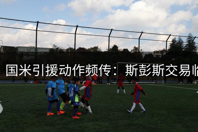 国米引援动作频传：斯彭斯交易临近 恩里克未来存疑
