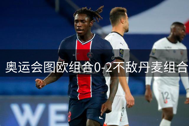 奥运会图欧组合0-2不敌丹麦组合 国羽一日遭2败