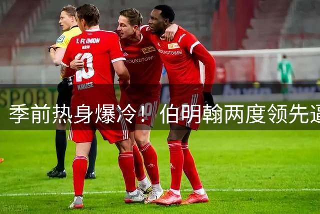 季前热身爆冷！伯明翰两度领先逼平巴萨 新星阿德耶米首秀引关注