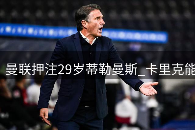 曼联押注29岁蒂勒曼斯 卡里克能否激活这位技术型中场？