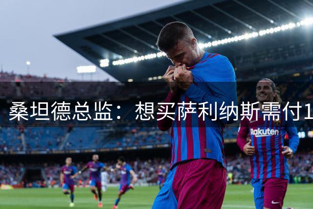 桑坦德总监：想买萨利纳斯需付1600万欧，我们已拒绝1400万欧报价
