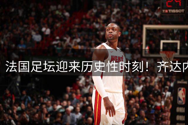 法国足坛迎来历史性时刻！齐达内正式执掌高卢雄鸡教鞭