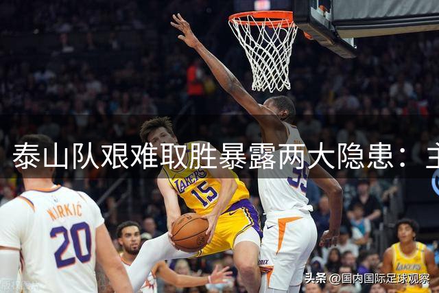 泰山队艰难取胜暴露两大隐患：主力状态低迷恐成赛季隐忧