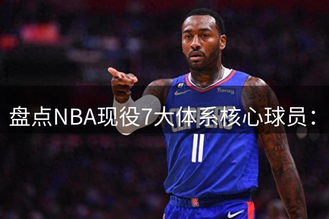 盘点NBA现役7大体系核心球员：文班亚马异军突起 库里仅列第三