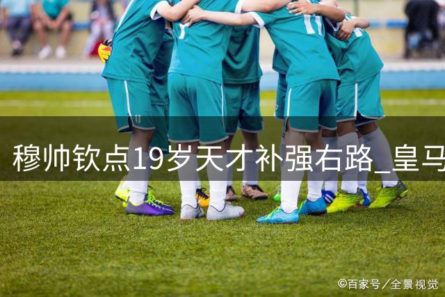 穆帅钦点19岁天才补强右路 皇马1.2亿豪购德甲过人王