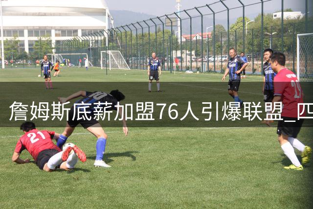 詹姆斯底薪加盟76人引爆联盟 四巨头阵容改写东部格局