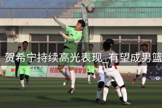 贺希宁持续高光表现 有望成男篮世预赛关键先生