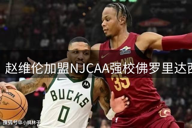 赵维伦加盟NJCAA强校佛罗里达西南州立学院开启新征程