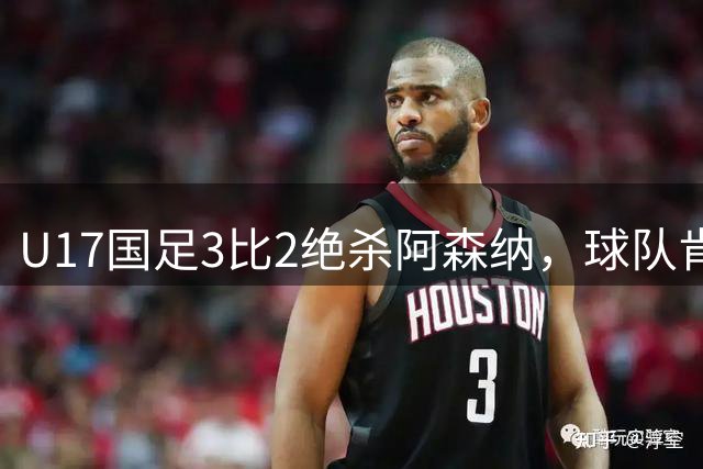 U17国足3比2绝杀阿森纳，球队肯定明日之星锻炼价值